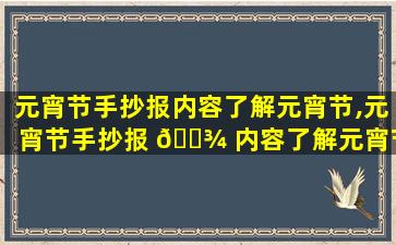 元宵节手抄报内容了解元宵节,元宵节手抄报 🌾 内容了解元宵节的特点